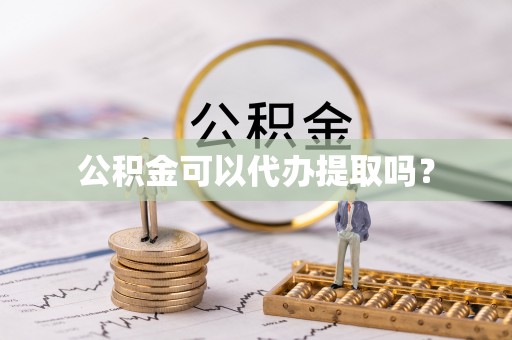漠河公积金可以代办提取吗？