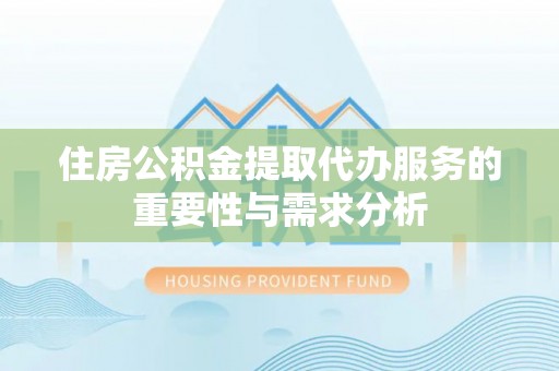 漠河住房公积金提取代办服务的重要性与需求分析