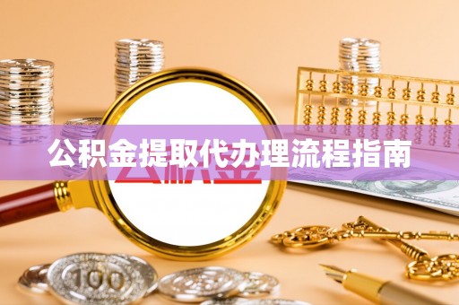 漠河公积金提取代办理流程指南