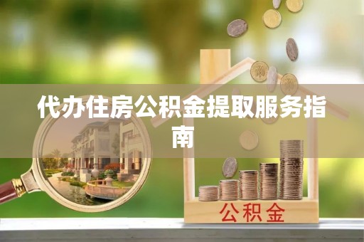 漠河代办住房公积金提取服务指南
