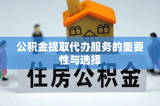 漠河公积金提取代办服务的重要性与选择