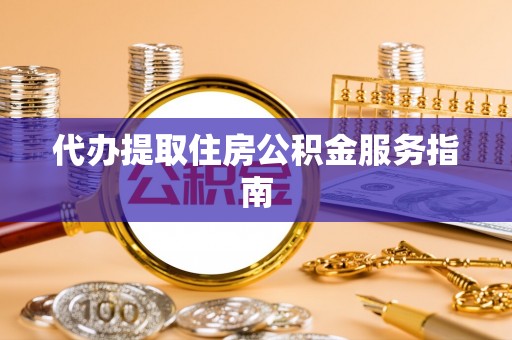漠河代办提取住房公积金服务指南