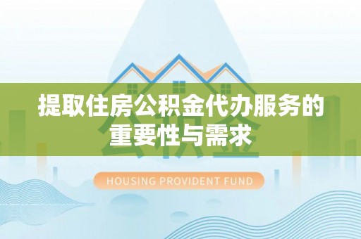 漠河提取住房公积金代办服务的重要性与需求