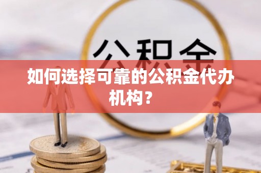 漠河如何选择可靠的公积金代办机构？