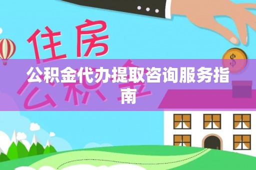 漠河公积金代办提取咨询服务指南
