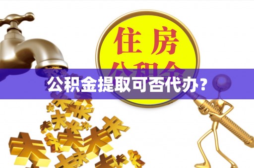 漠河公积金提取可否代办？