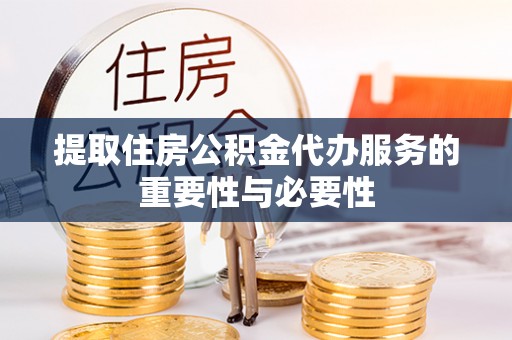 漠河提取住房公积金代办服务的重要性与必要性
