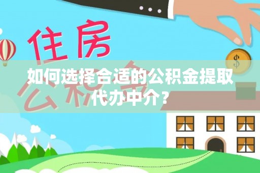漠河如何选择合适的公积金提取代办中介？