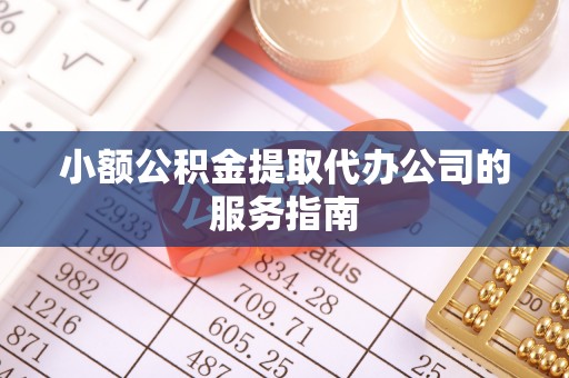 漠河小额公积金提取代办公司的服务指南