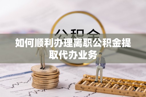 漠河如何顺利办理离职公积金提取代办业务
