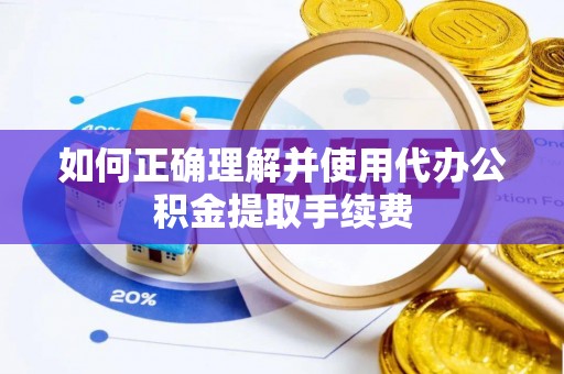 漠河如何正确理解并使用代办公积金提取手续费