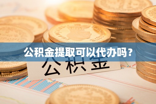 漠河公积金提取可以代办吗？