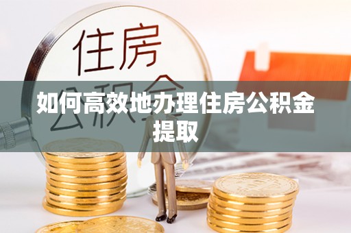 漠河如何高效地办理住房公积金提取