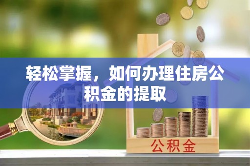 漠河轻松掌握，如何办理住房公积金的提取