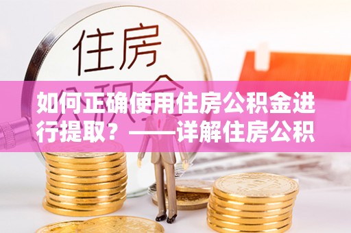 漠河如何正确使用住房公积金进行提取？——详解住房公积金代办提取流程与注意事项