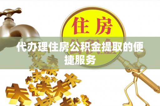 漠河代办理住房公积金提取的便捷服务