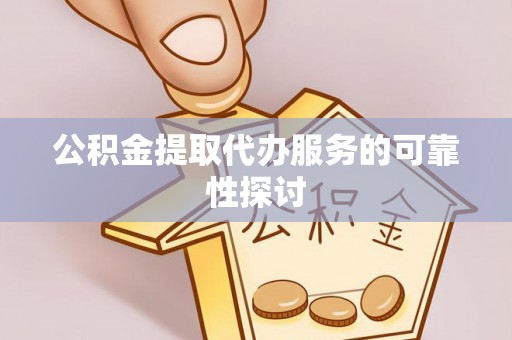 漠河公积金提取代办服务的可靠性探讨