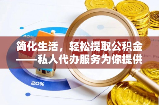 漠河简化生活，轻松提取公积金——私人代办服务为你提供便利