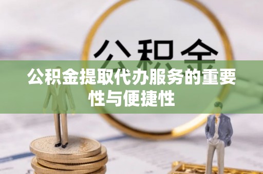 漠河公积金提取代办服务的重要性与便捷性