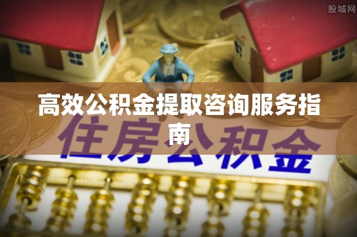 漠河高效公积金提取咨询服务指南