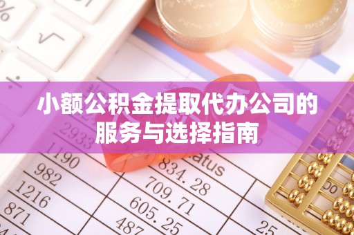 漠河小额公积金提取代办公司的服务与选择指南