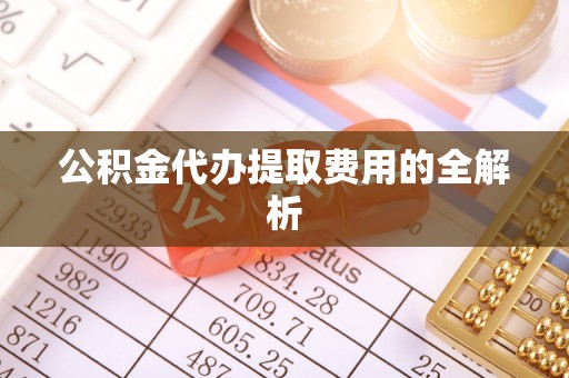 漠河公积金代办提取费用的全解析