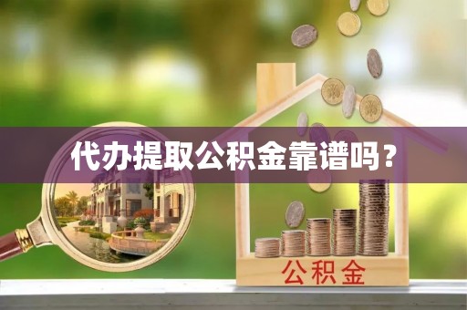 漠河代办提取公积金靠谱吗？