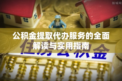 漠河公积金提取代办服务的全面解读与实用指南