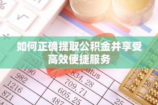 漠河如何正确提取公积金并享受高效便捷服务