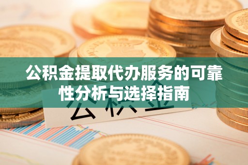 漠河公积金提取代办服务的可靠性分析与选择指南