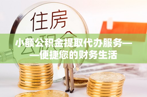 漠河小额公积金提取代办服务——便捷您的财务生活