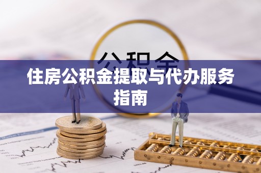 漠河住房公积金提取与代办服务指南