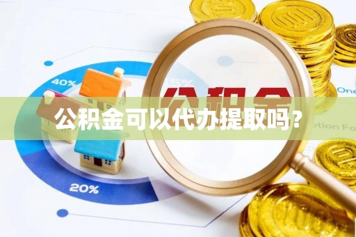 漠河公积金可以代办提取吗？