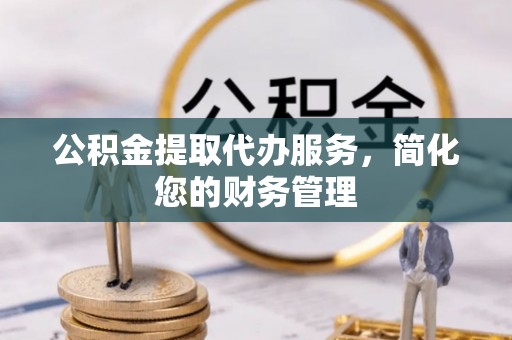 漠河公积金提取代办服务，简化您的财务管理