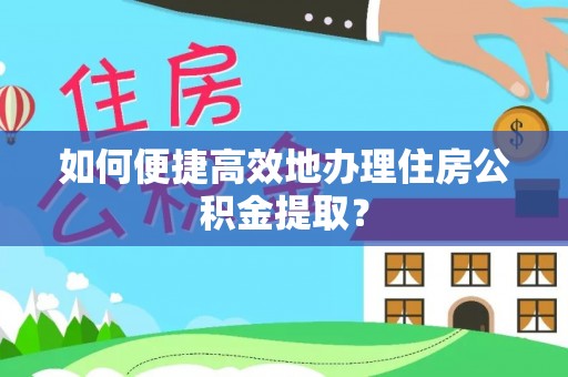 漠河如何便捷高效地办理住房公积金提取？