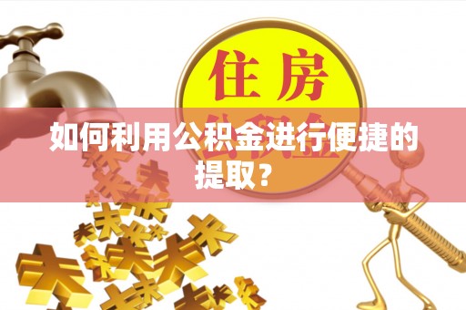 漠河如何利用公积金进行便捷的提取？