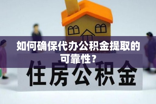 漠河如何确保代办公积金提取的可靠性？