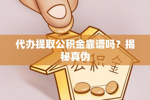 漠河代办提取公积金靠谱吗？揭秘真伪