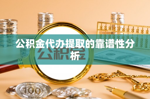 漠河公积金代办提取的靠谱性分析