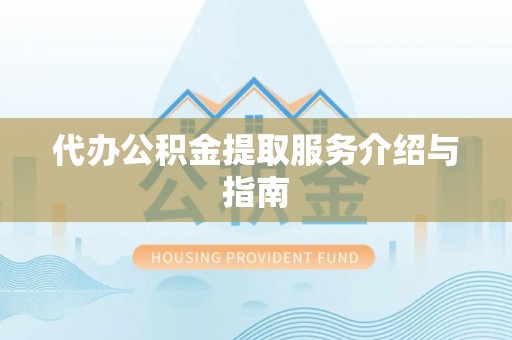 漠河代办公积金提取服务介绍与指南