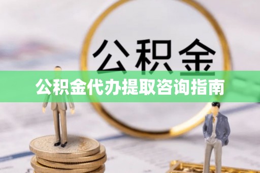 漠河公积金代办提取咨询指南