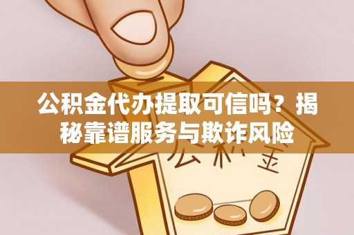 漠河公积金代办提取可信吗？揭秘靠谱服务与欺诈风险