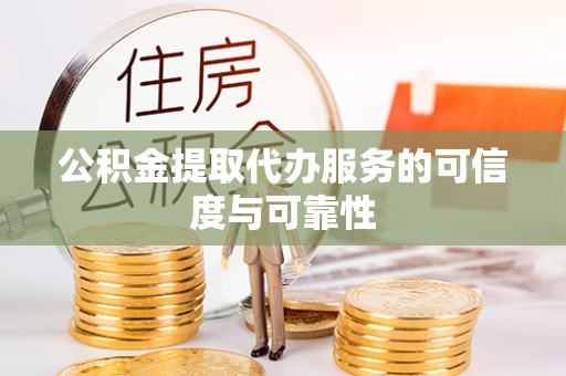 漠河公积金提取代办服务的可信度与可靠性