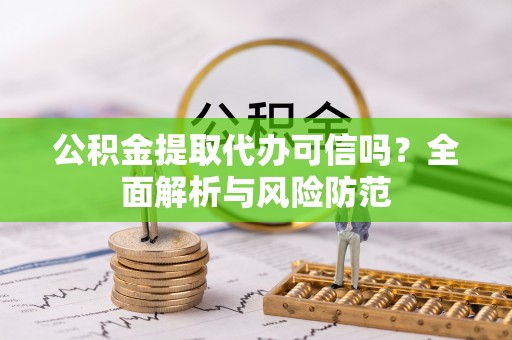 漠河公积金提取代办可信吗？全面解析与风险防范